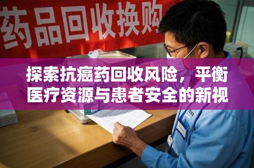 邯郸探索抗癌药回收风险，平衡医疗资源与患者安全的新视角