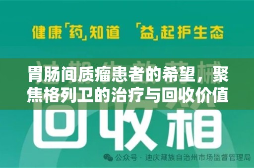 邯郸胃肠间质瘤患者的希望，聚焦格列卫的治疗与回收价值