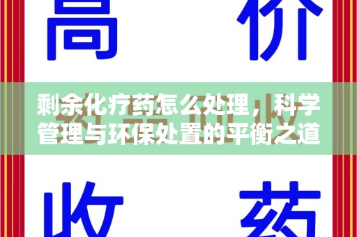 邯郸剩余化疗药怎么处理，科学管理与环保处置的平衡之道