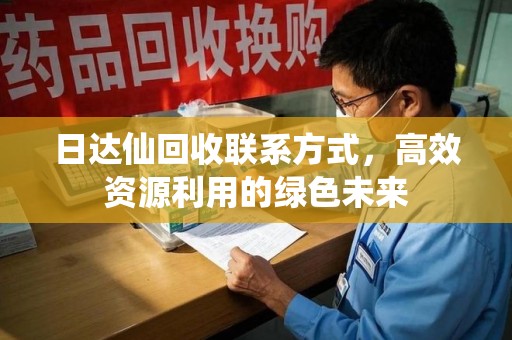 邯郸日达仙回收联系方式，高效资源利用的绿色未来