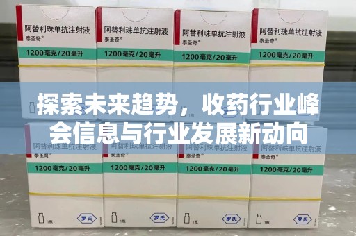 邯郸探索未来趋势，收药行业峰会信息与行业发展新动向