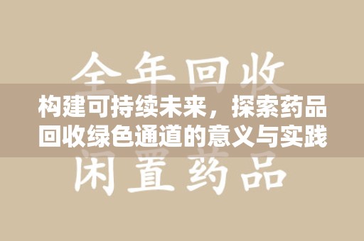 邯郸构建可持续未来，探索药品回收绿色通道的意义与实践