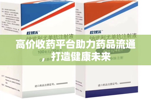 邯郸高价收药平台助力药品流通，打造健康未来