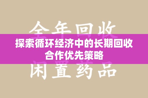 邯郸探索循环经济中的长期回收合作优先策略