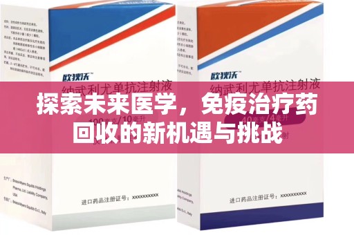邯郸探索未来医学，免疫治疗药回收的新机遇与挑战