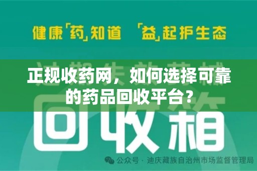 邯郸正规收药网，如何选择可靠的药品回收平台？