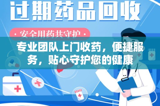 邯郸专业团队上门收药，便捷服务，贴心守护您的健康