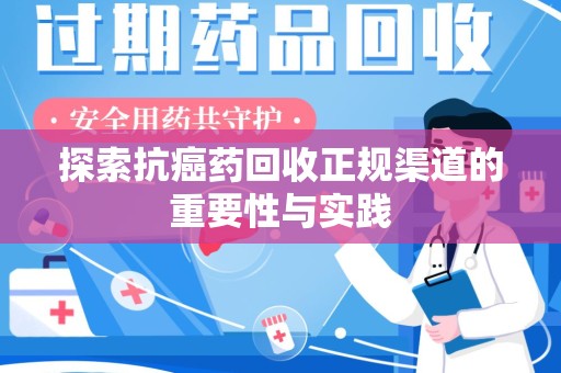 邯郸探索抗癌药回收正规渠道的重要性与实践