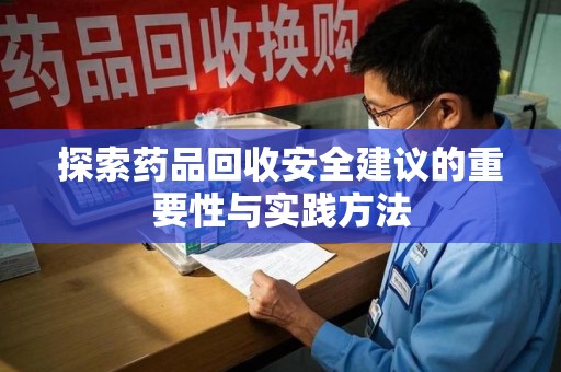 邯郸探索药品回收安全建议的重要性与实践方法