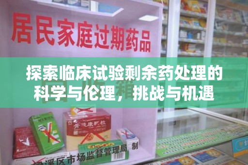 邯郸探索临床试验剩余药处理的科学与伦理，挑战与机遇