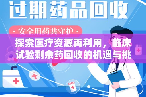 邯郸探索医疗资源再利用，临床试验剩余药回收的机遇与挑战