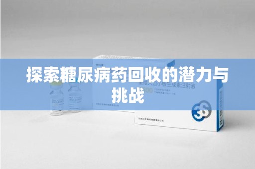 邯郸探索糖尿病药回收的潜力与挑战
