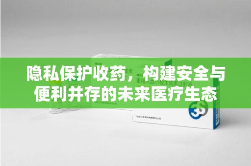 邯郸隐私保护收药，构建安全与便利并存的未来医疗生态