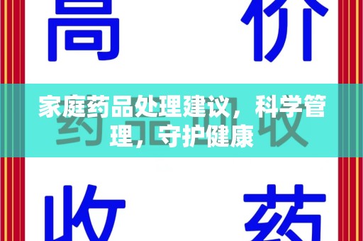 邯郸家庭药品处理建议，科学管理，守护健康
