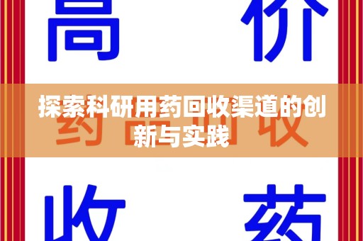 邯郸探索科研用药回收渠道的创新与实践