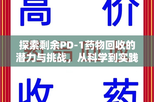 邯郸探索剩余PD-1药物回收的潜力与挑战，从科学到实践的全面解析