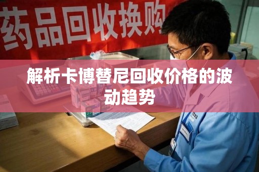 邯郸解析卡博替尼回收价格的波动趋势