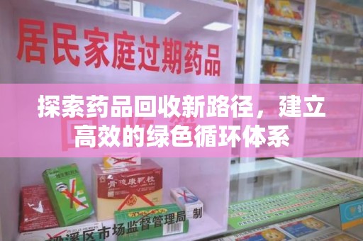 邯郸探索药品回收新路径，建立高效的绿色循环体系