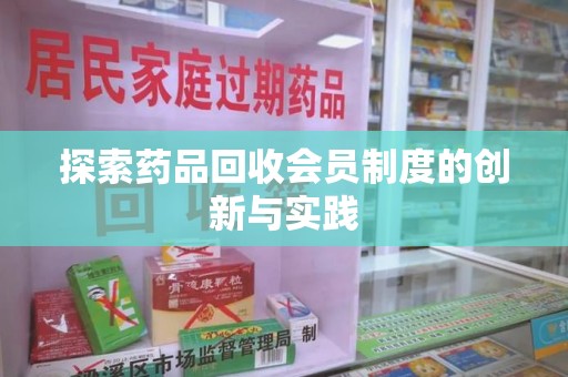 邯郸探索药品回收会员制度的创新与实践