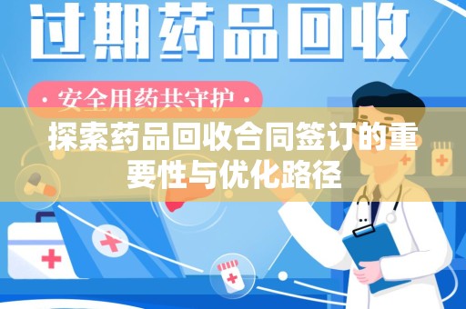 邯郸探索药品回收合同签订的重要性与优化路径