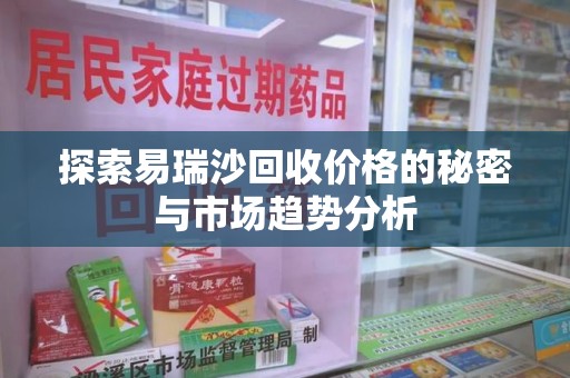 邯郸探索易瑞沙回收价格的秘密与市场趋势分析