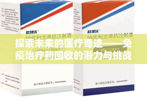 邯郸探索未来的医疗奇迹——免疫治疗药回收的潜力与挑战