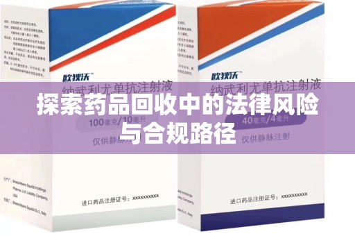 邯郸探索药品回收中的法律风险与合规路径
