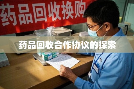 邯郸药品回收合作协议的探索