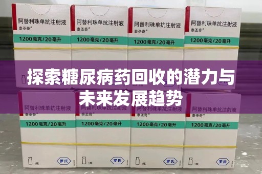 邯郸探索糖尿病药回收的潜力与未来发展趋势