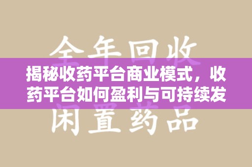 邯郸揭秘收药平台商业模式，收药平台如何盈利与可持续发展之路
