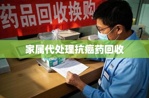邯郸家属代处理抗癌药回收
