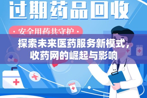 邯郸探索未来医药服务新模式，收药网的崛起与影响