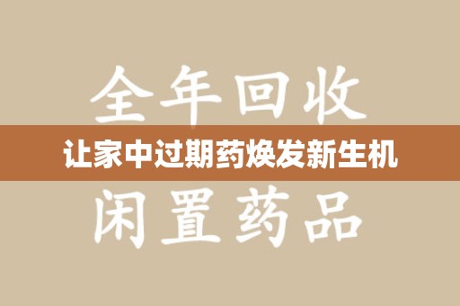 邯郸让家中过期药焕发新生机
