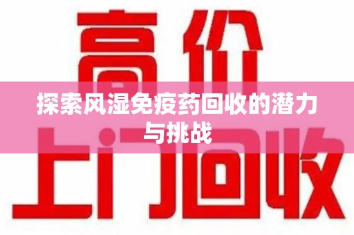 邯郸探索风湿免疫药回收的潜力与挑战