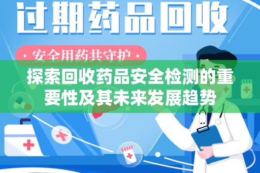 邯郸探索回收药品安全检测的重要性及其未来发展趋势