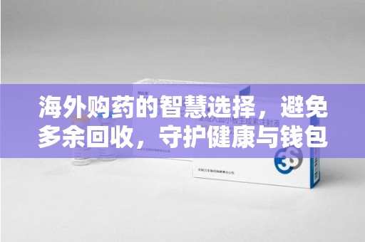 邯郸海外购药的智慧选择，避免多余回收，守护健康与钱包