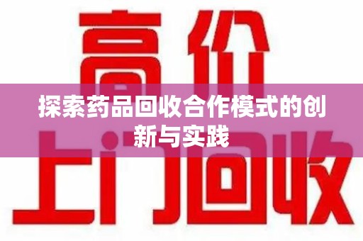 邯郸探索药品回收合作模式的创新与实践