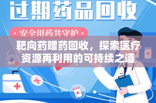 邯郸靶向药赠药回收，探索医疗资源再利用的可持续之道