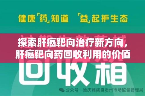 邯郸探索肝癌靶向治疗新方向，肝癌靶向药回收利用的价值与未来