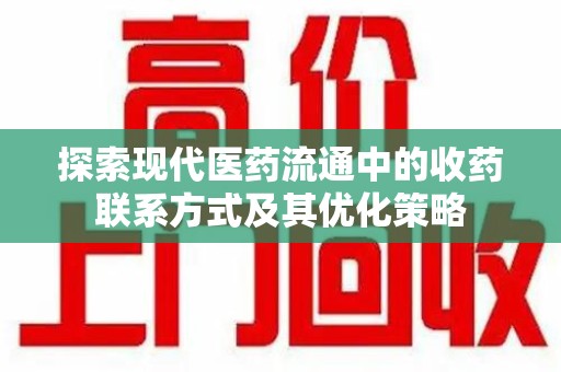 邯郸探索现代医药流通中的收药联系方式及其优化策略