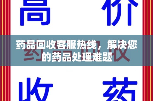 邯郸药品回收客服热线，解决您的药品处理难题