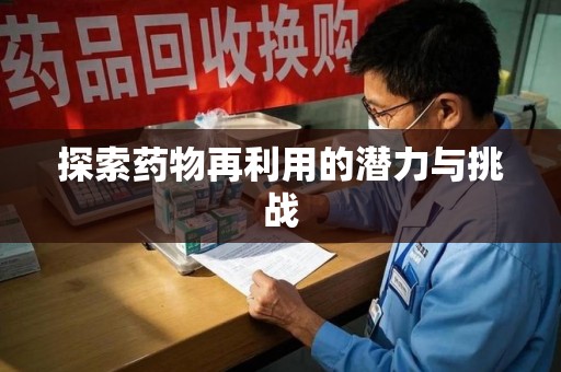 邯郸探索药物再利用的潜力与挑战