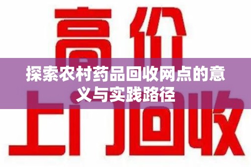 邯郸探索农村药品回收网点的意义与实践路径