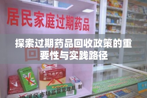 邯郸探索过期药品回收政策的重要性与实践路径