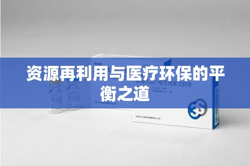 邯郸资源再利用与医疗环保的平衡之道