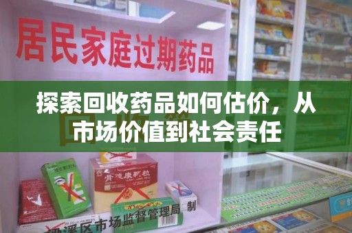 邯郸探索回收药品如何估价，从市场价值到社会责任