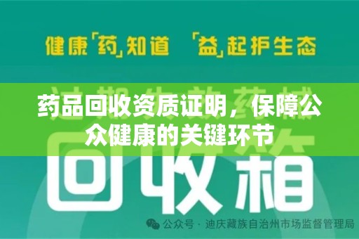 邯郸药品回收资质证明，保障公众健康的关键环节