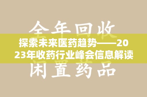 邯郸探索未来医药趋势——2023年收药行业峰会信息解读