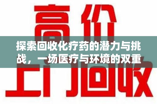 邯郸探索回收化疗药的潜力与挑战，一场医疗与环境的双重博弈