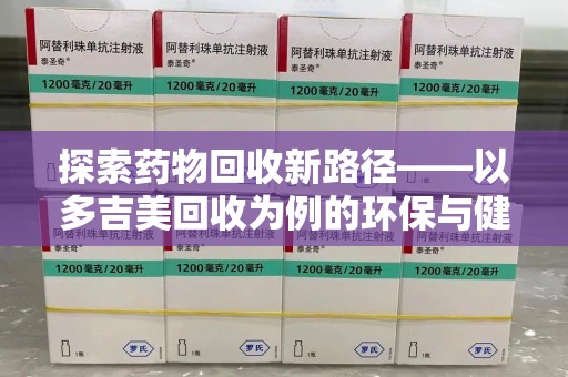 邯郸探索药物回收新路径——以多吉美回收为例的环保与健康平衡